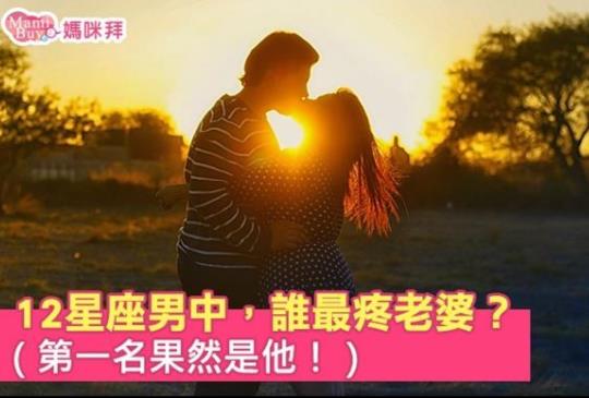 【12星座男中，誰最疼老婆？（第一名果然是他！）】