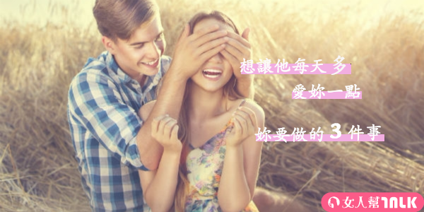 想讓他每天多愛你一點，你要做的３件事